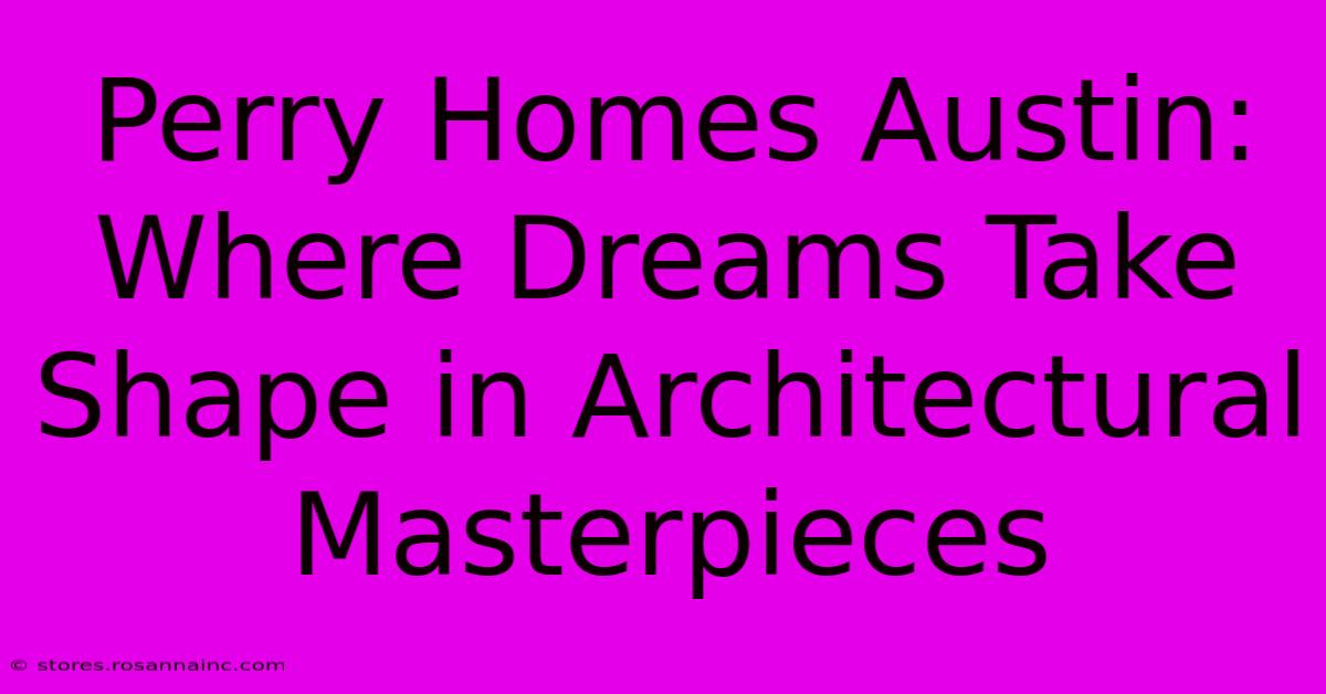 Perry Homes Austin: Where Dreams Take Shape In Architectural Masterpieces