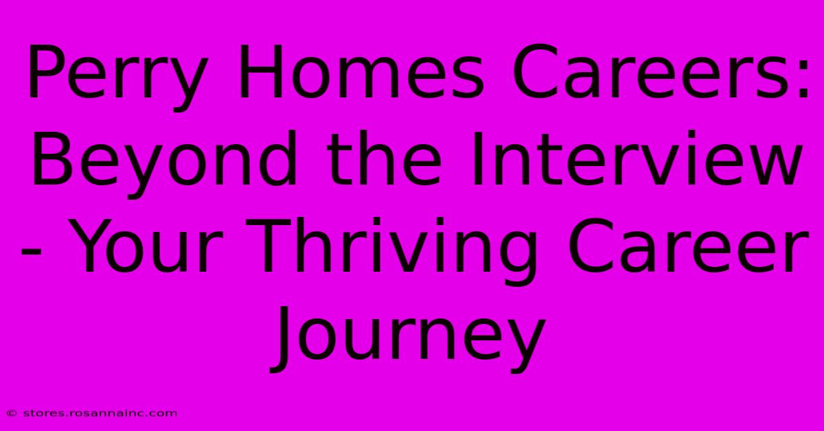 Perry Homes Careers: Beyond The Interview - Your Thriving Career Journey