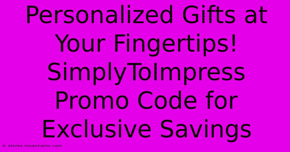 Personalized Gifts At Your Fingertips! SimplyToImpress Promo Code For Exclusive Savings