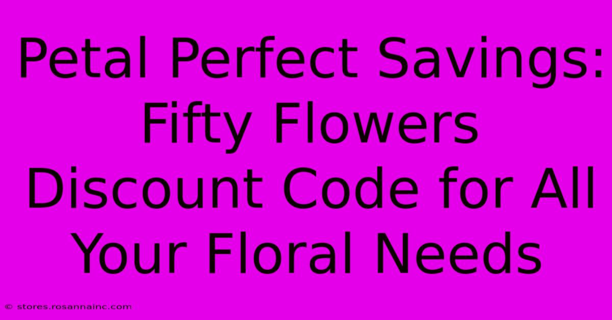 Petal Perfect Savings: Fifty Flowers Discount Code For All Your Floral Needs