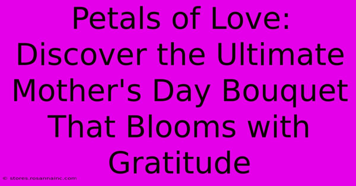 Petals Of Love: Discover The Ultimate Mother's Day Bouquet That Blooms With Gratitude