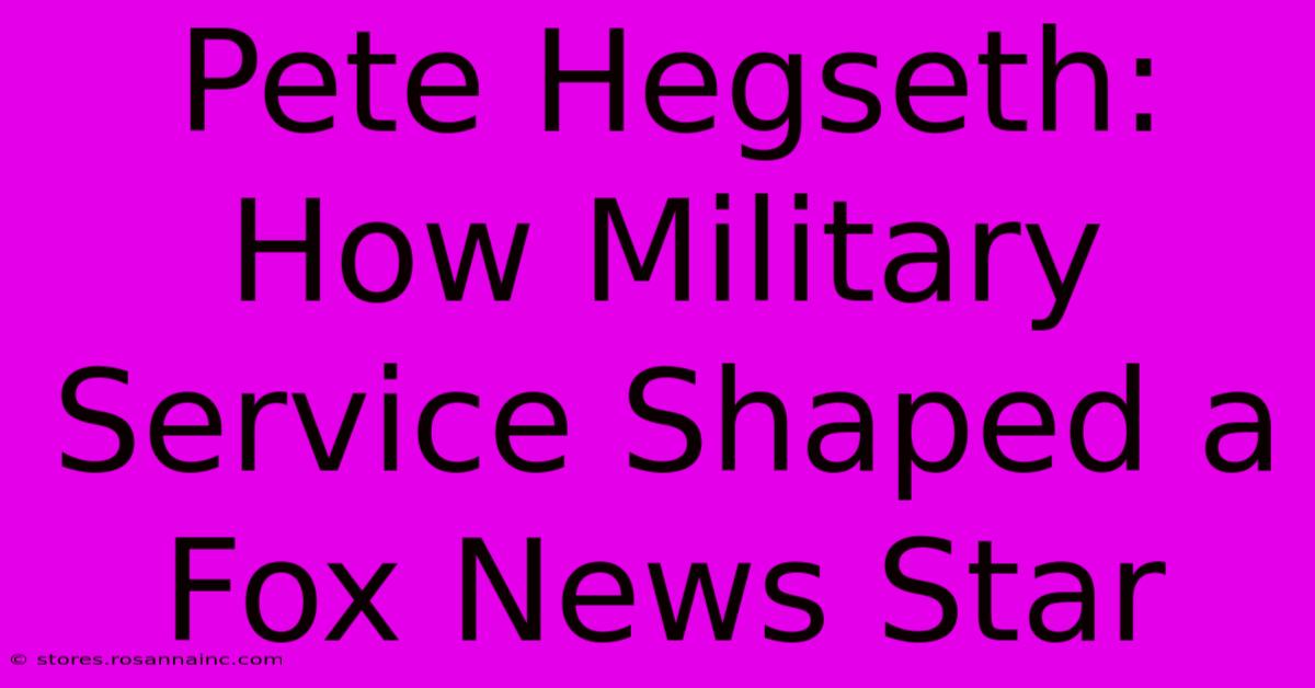 Pete Hegseth: How Military Service Shaped A Fox News Star