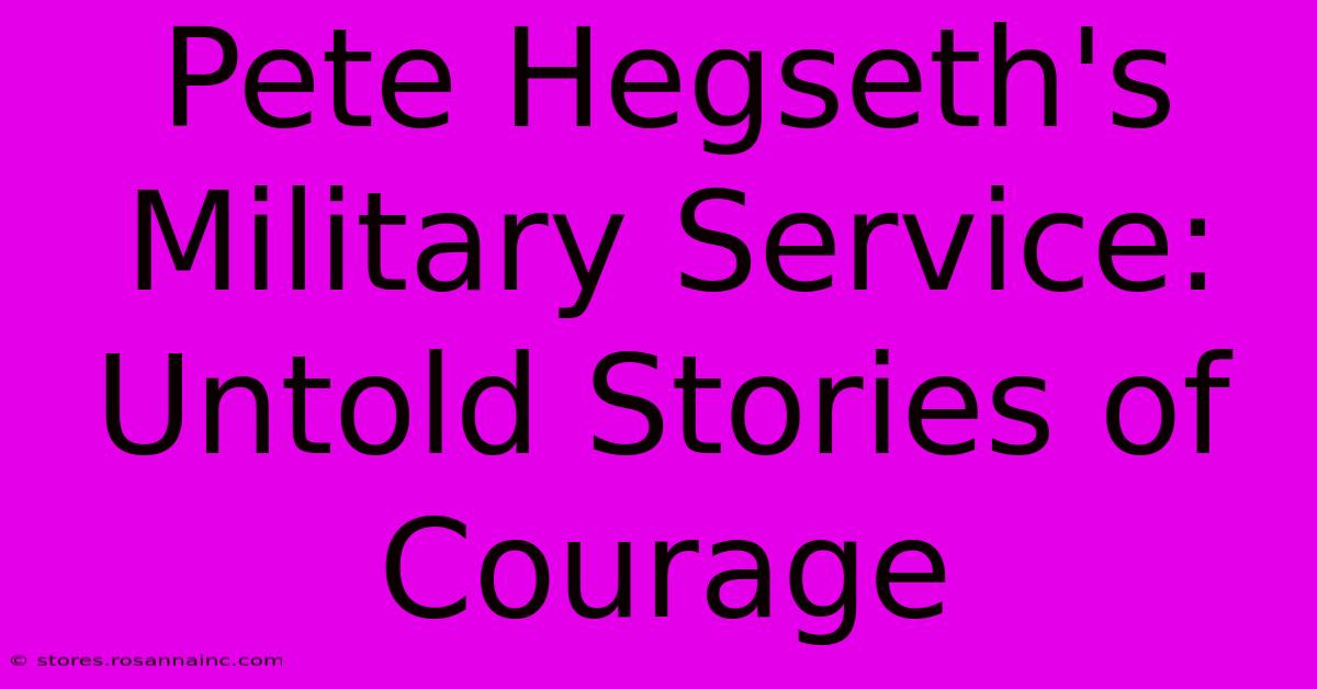 Pete Hegseth's Military Service: Untold Stories Of Courage