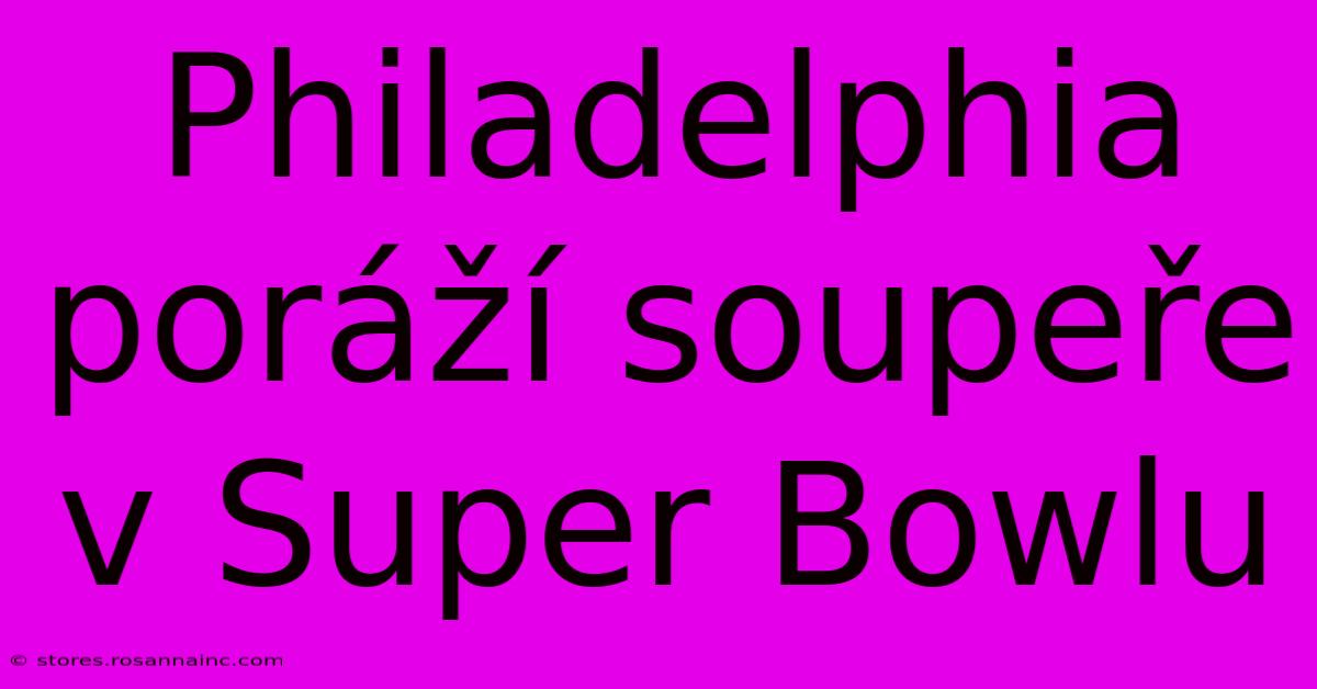 Philadelphia Poráží Soupeře V Super Bowlu