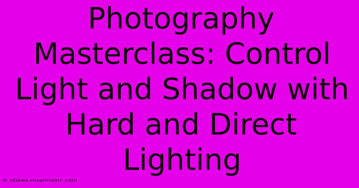 Photography Masterclass: Control Light And Shadow With Hard And Direct Lighting