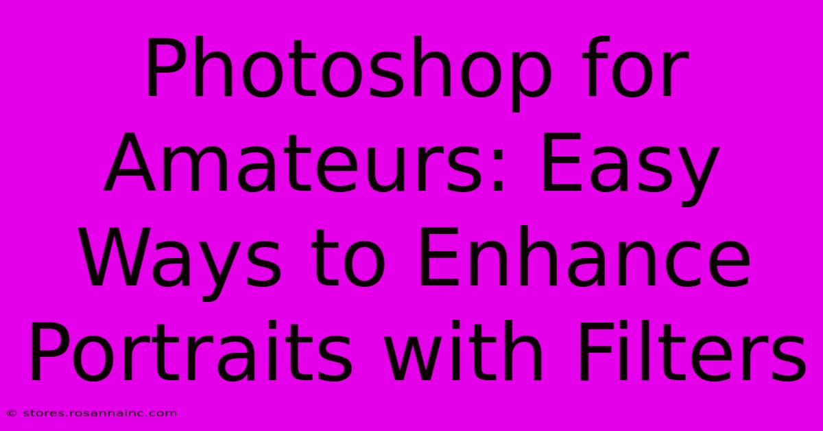 Photoshop For Amateurs: Easy Ways To Enhance Portraits With Filters