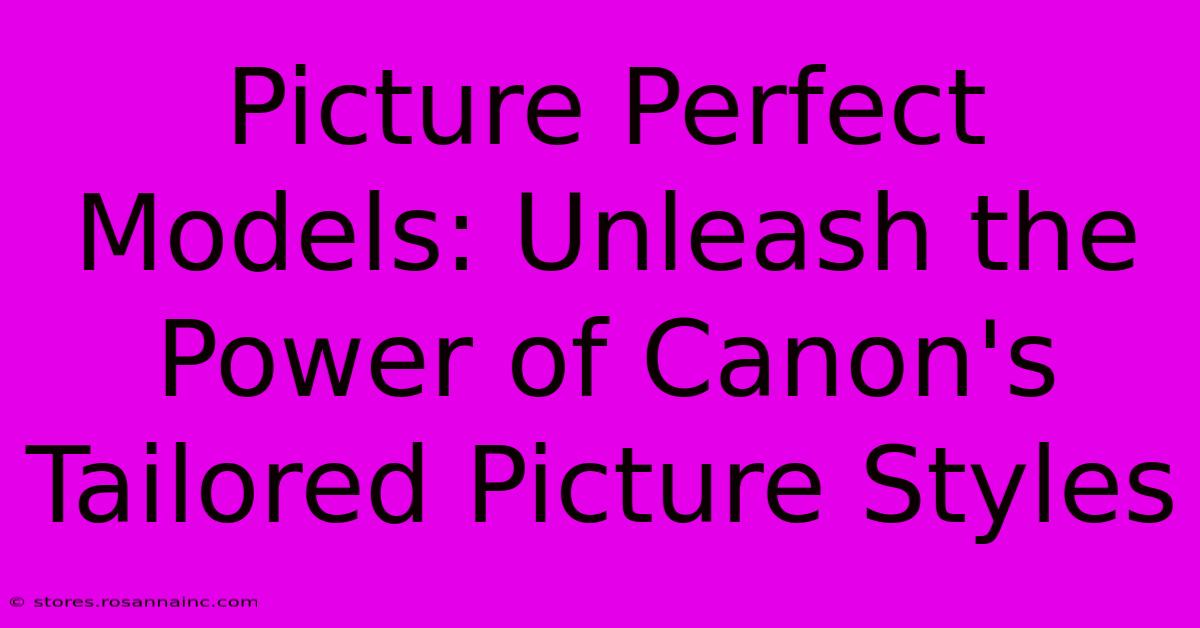 Picture Perfect Models: Unleash The Power Of Canon's Tailored Picture Styles