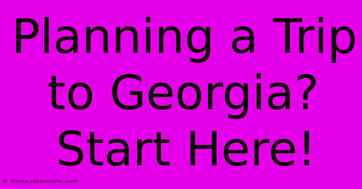 Planning A Trip To Georgia? Start Here!