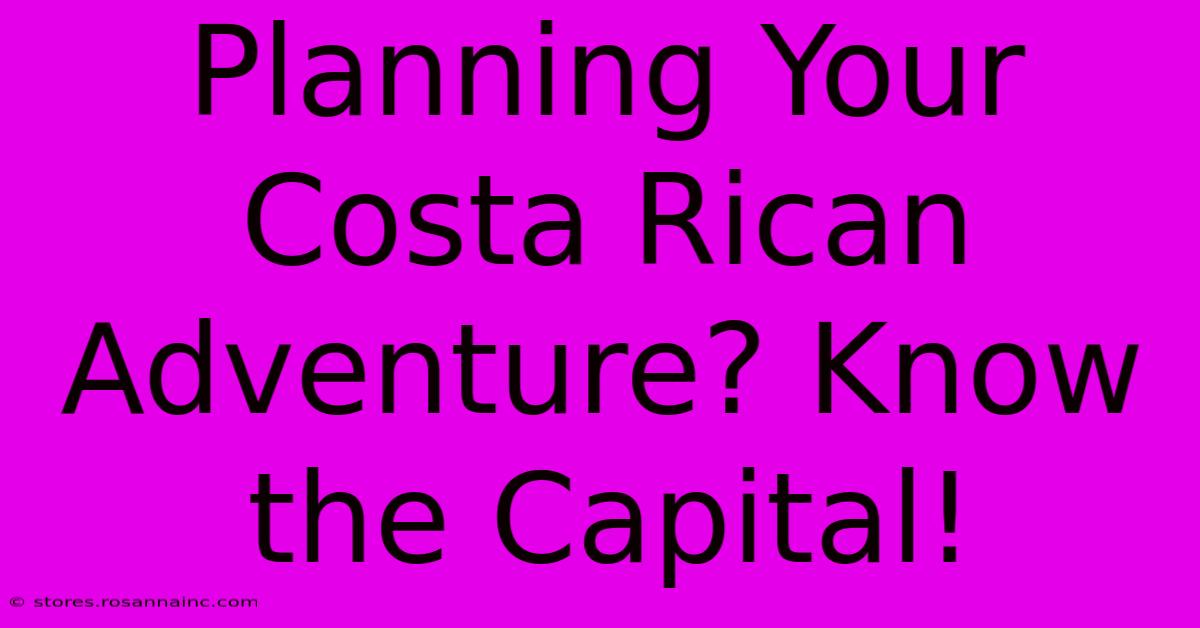 Planning Your Costa Rican Adventure? Know The Capital!