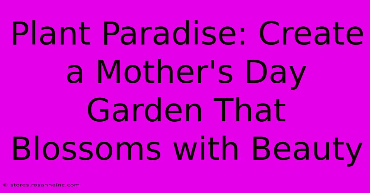 Plant Paradise: Create A Mother's Day Garden That Blossoms With Beauty