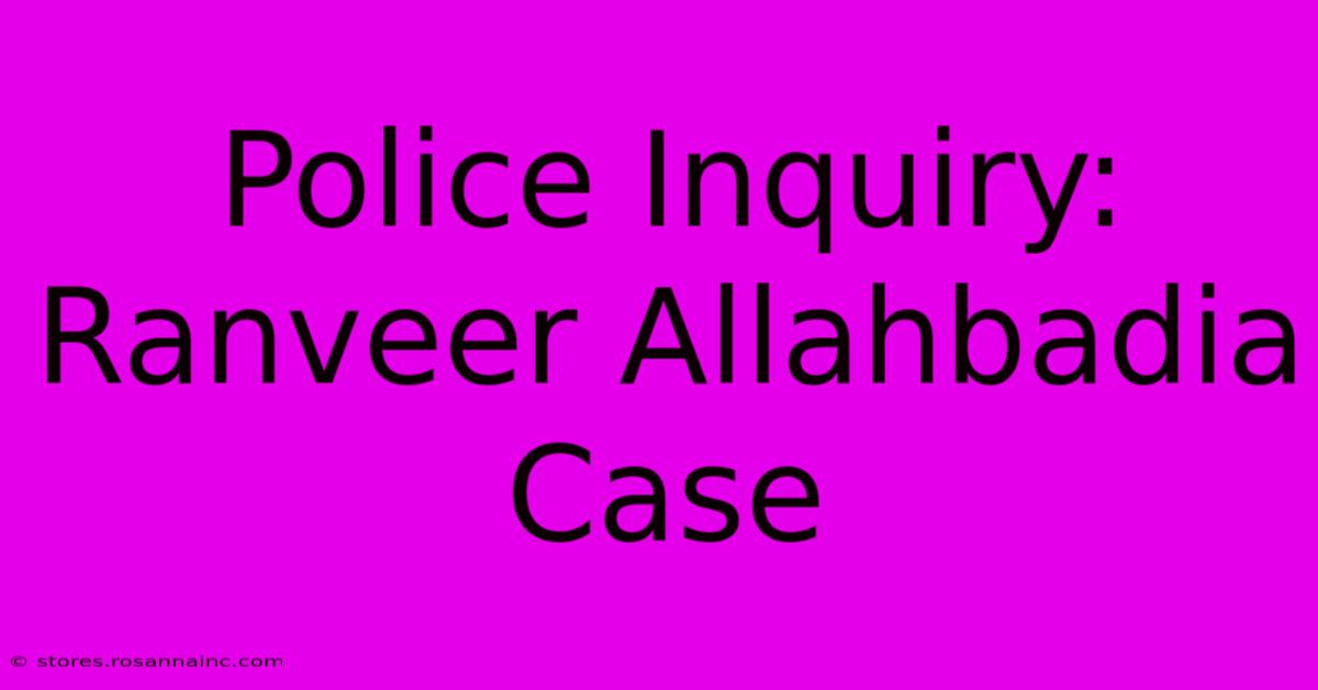 Police Inquiry: Ranveer Allahbadia Case