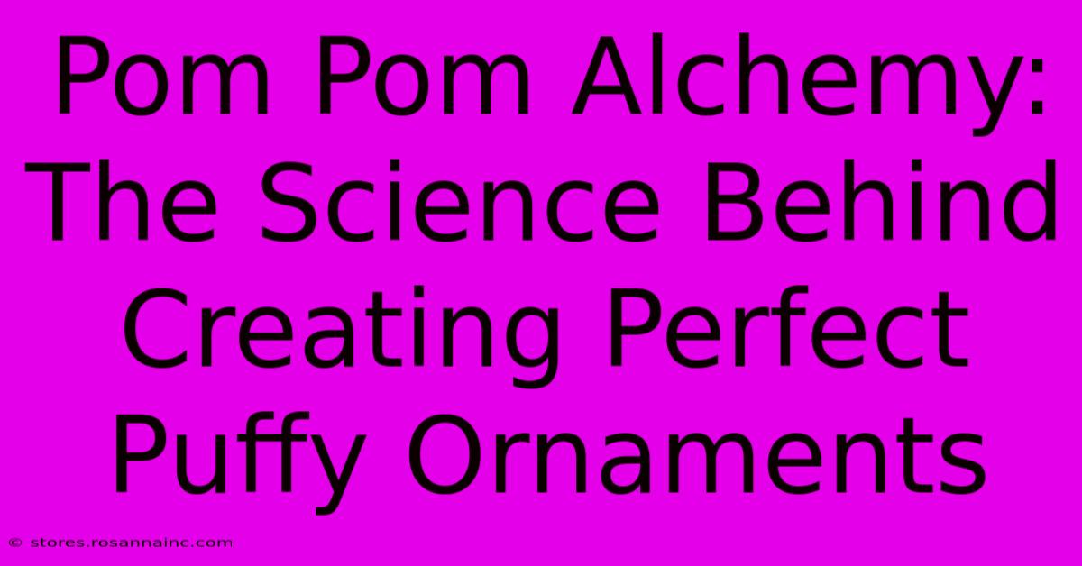 Pom Pom Alchemy: The Science Behind Creating Perfect Puffy Ornaments