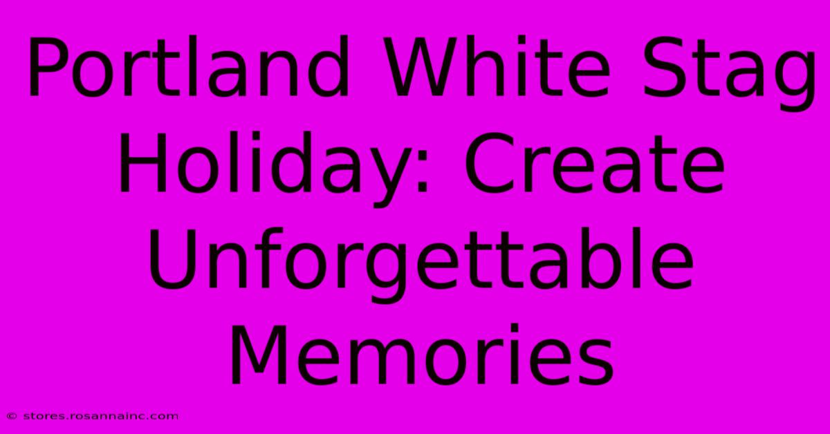 Portland White Stag Holiday: Create Unforgettable Memories