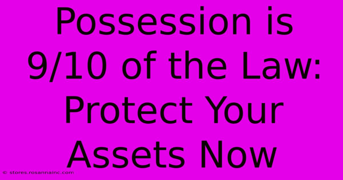 Possession Is 9/10 Of The Law: Protect Your Assets Now