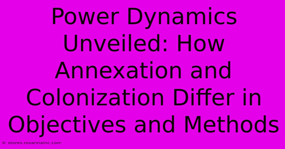 Power Dynamics Unveiled: How Annexation And Colonization Differ In Objectives And Methods