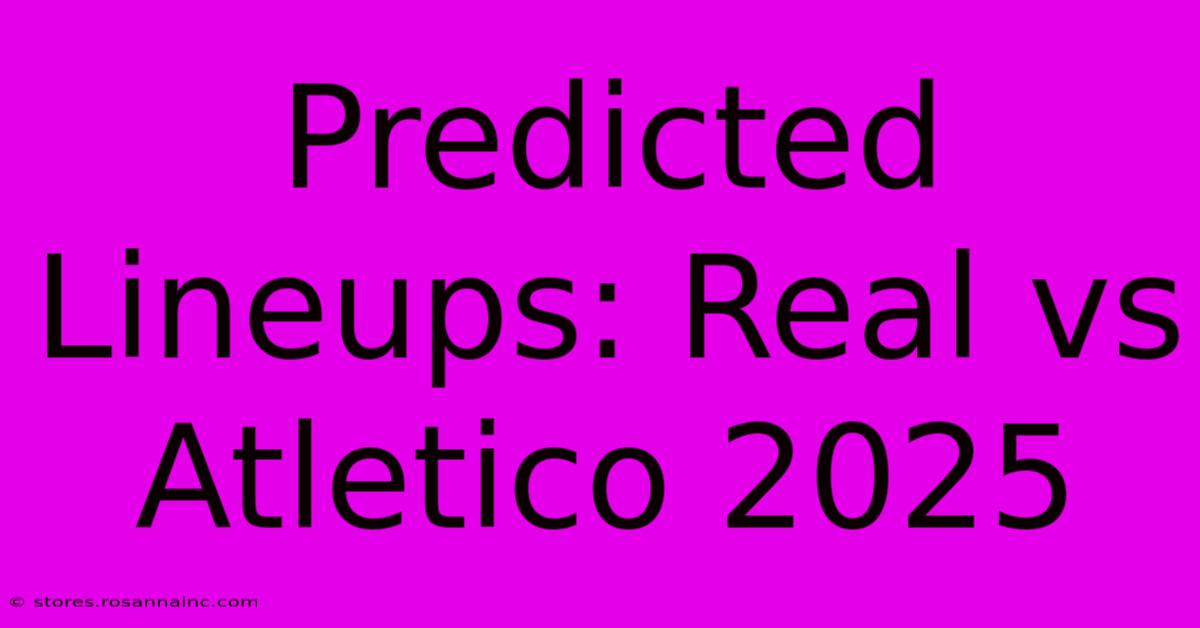 Predicted Lineups: Real Vs Atletico 2025