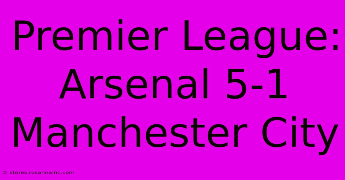 Premier League: Arsenal 5-1 Manchester City