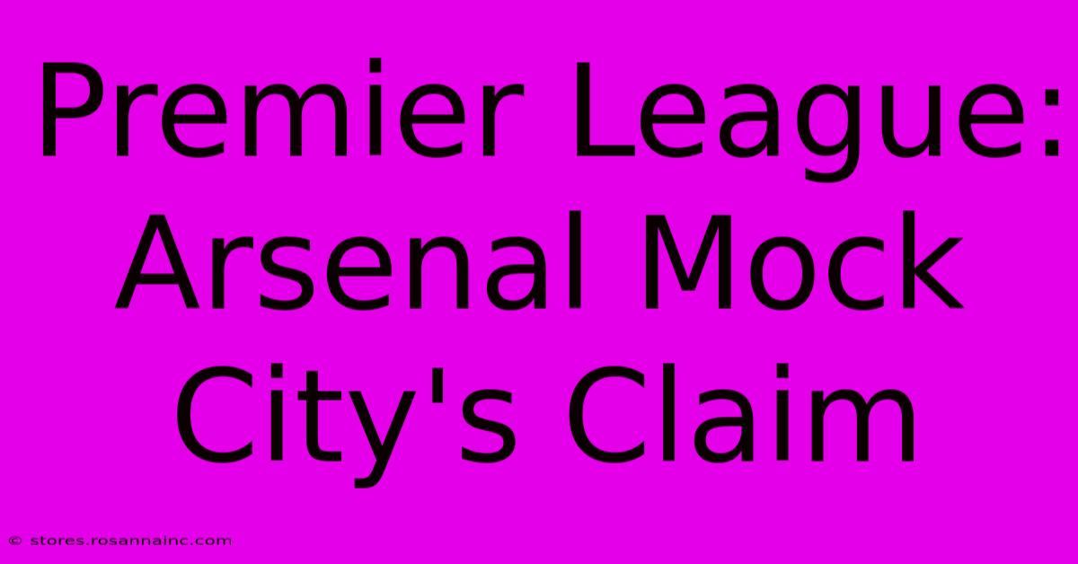 Premier League: Arsenal Mock City's Claim