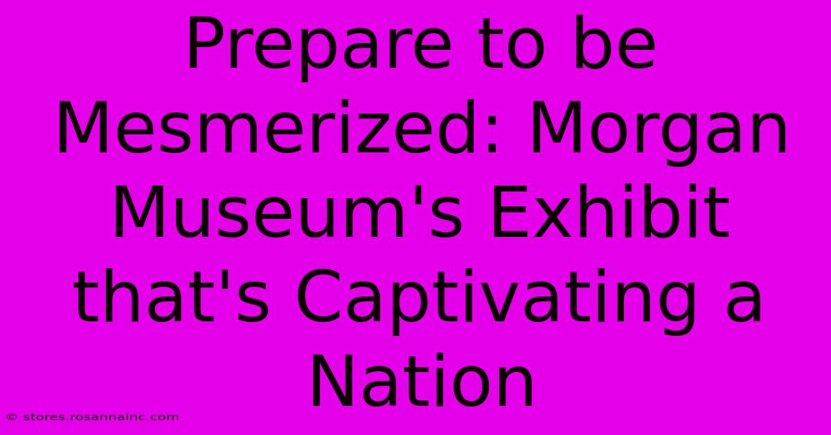 Prepare To Be Mesmerized: Morgan Museum's Exhibit That's Captivating A Nation