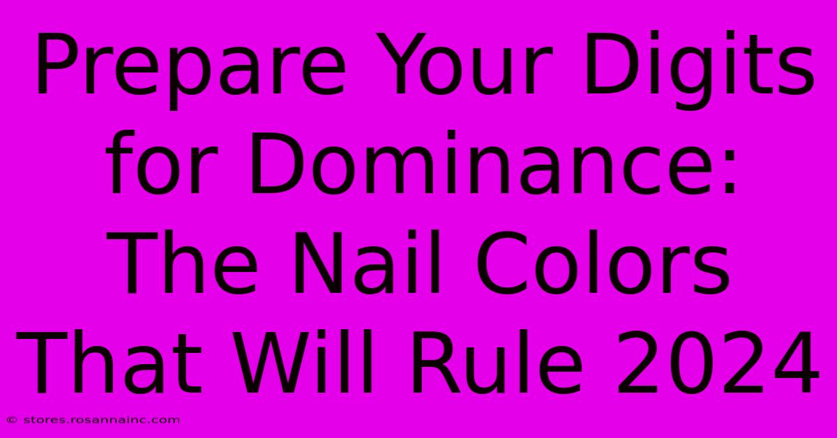 Prepare Your Digits For Dominance: The Nail Colors That Will Rule 2024