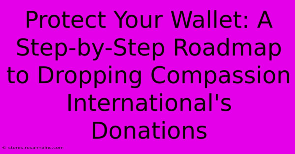 Protect Your Wallet: A Step-by-Step Roadmap To Dropping Compassion International's Donations