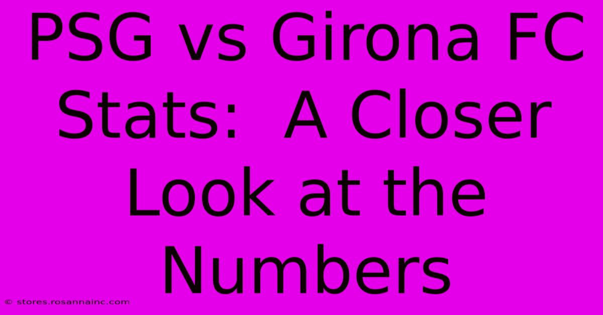 PSG Vs Girona FC Stats:  A Closer Look At The Numbers