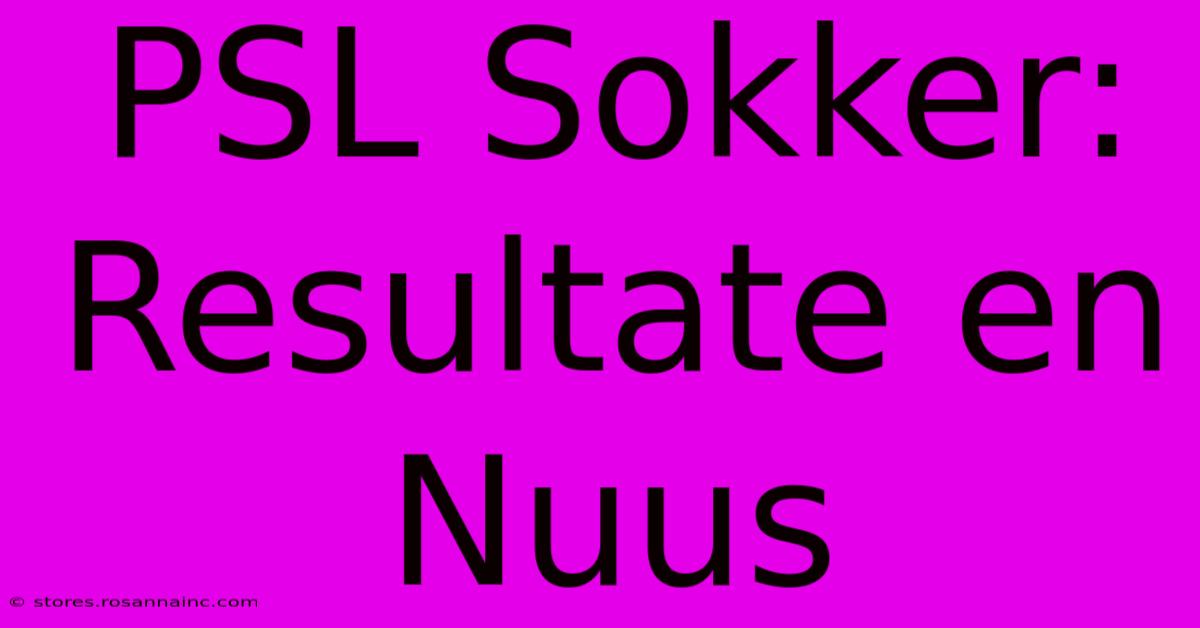 PSL Sokker: Resultate En Nuus