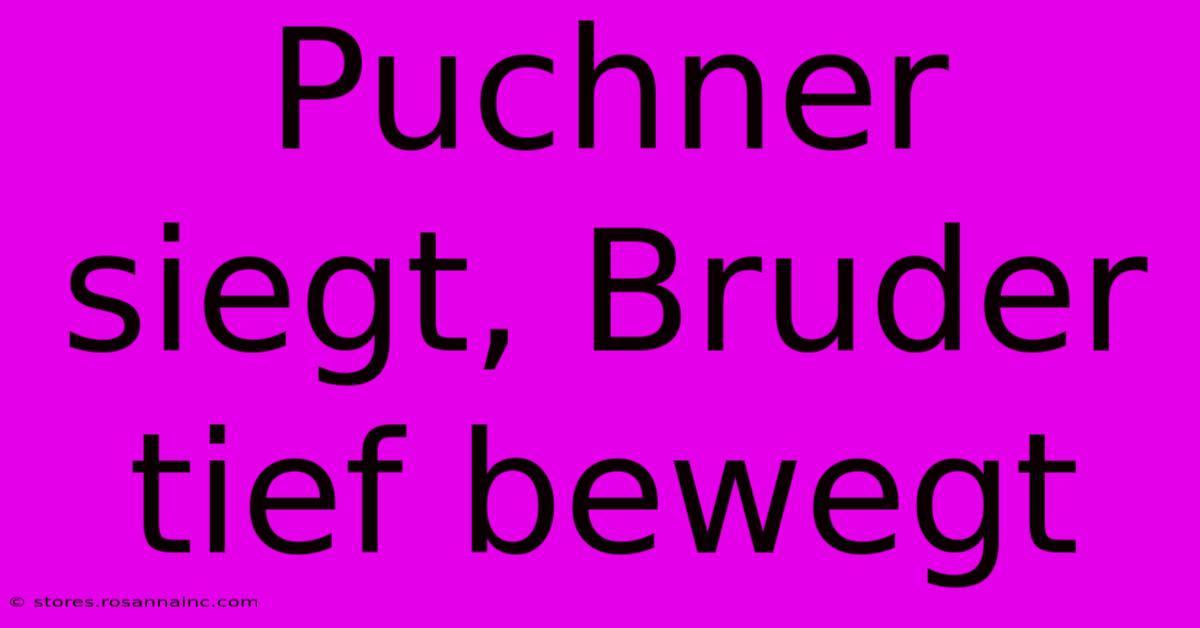 Puchner Siegt, Bruder Tief Bewegt