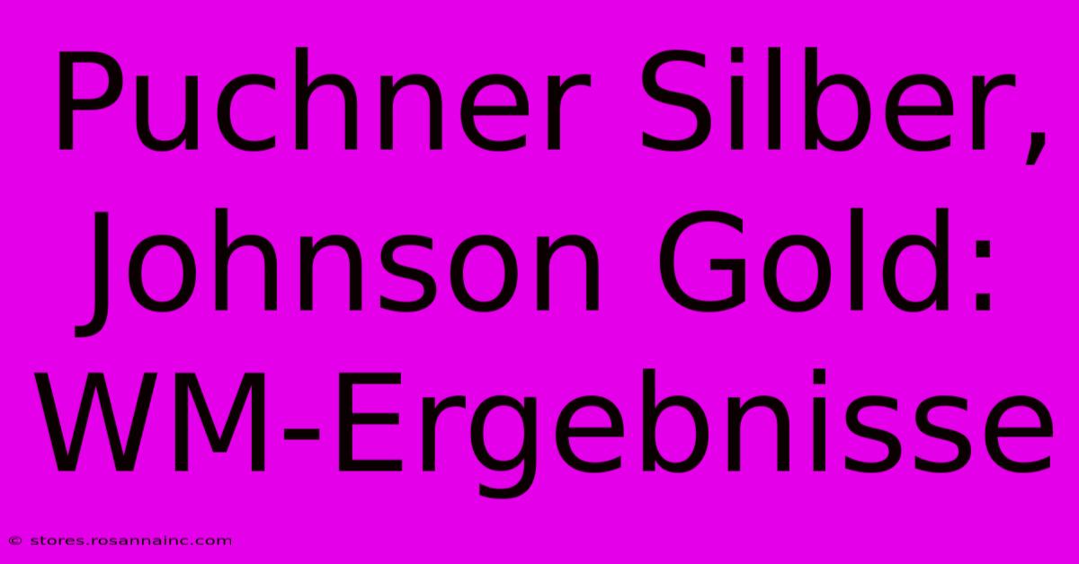 Puchner Silber, Johnson Gold: WM-Ergebnisse