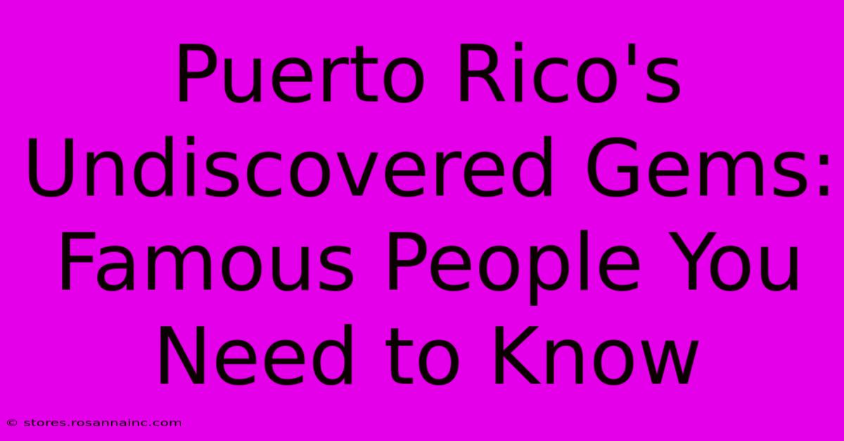 Puerto Rico's Undiscovered Gems: Famous People You Need To Know