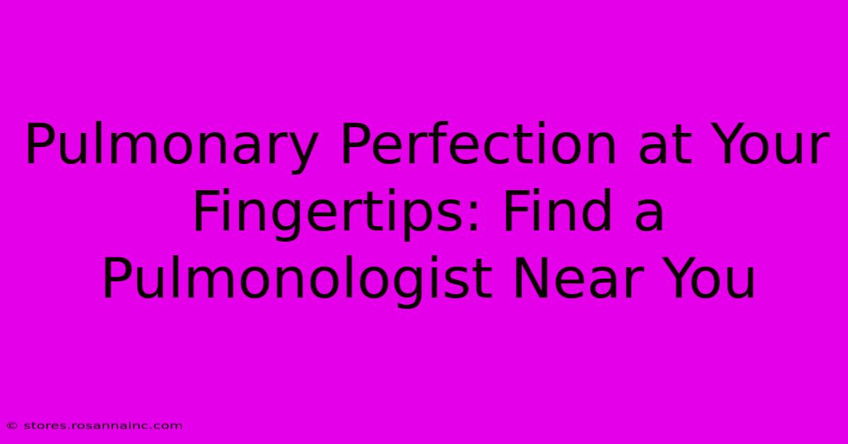 Pulmonary Perfection At Your Fingertips: Find A Pulmonologist Near You