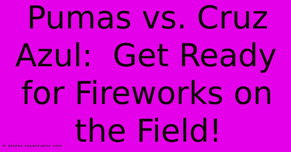 Pumas Vs. Cruz Azul:  Get Ready For Fireworks On The Field!