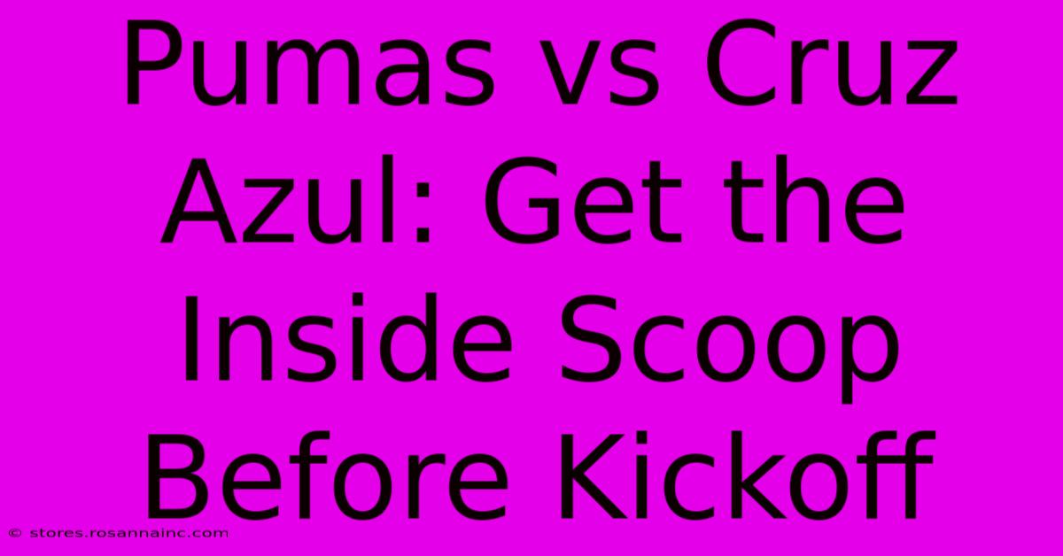 Pumas Vs Cruz Azul: Get The Inside Scoop Before Kickoff