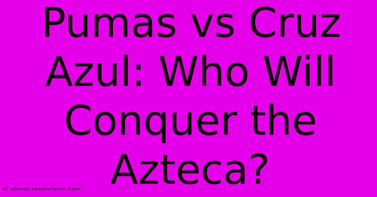 Pumas Vs Cruz Azul: Who Will Conquer The Azteca?