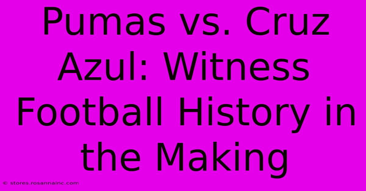 Pumas Vs. Cruz Azul: Witness Football History In The Making