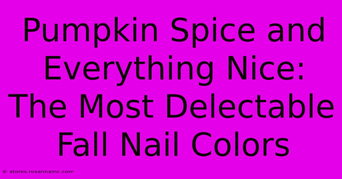 Pumpkin Spice And Everything Nice: The Most Delectable Fall Nail Colors