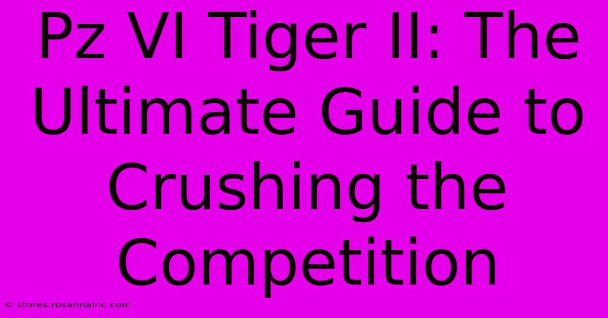 Pz VI Tiger II: The Ultimate Guide To Crushing The Competition