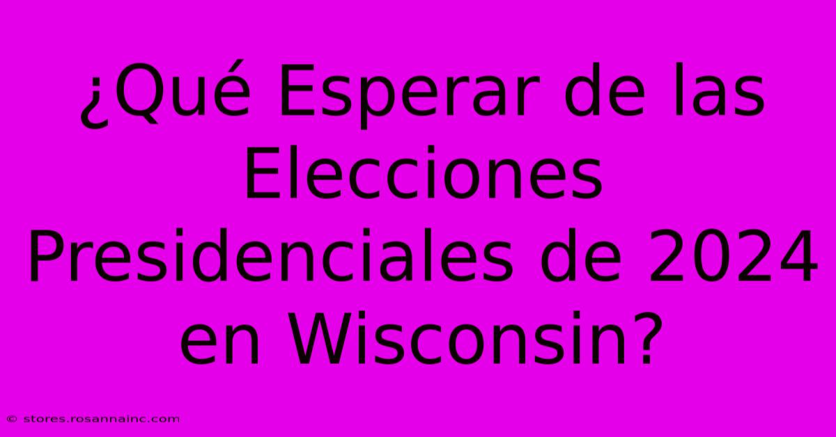 ¿Qué Esperar De Las Elecciones Presidenciales De 2024 En Wisconsin?