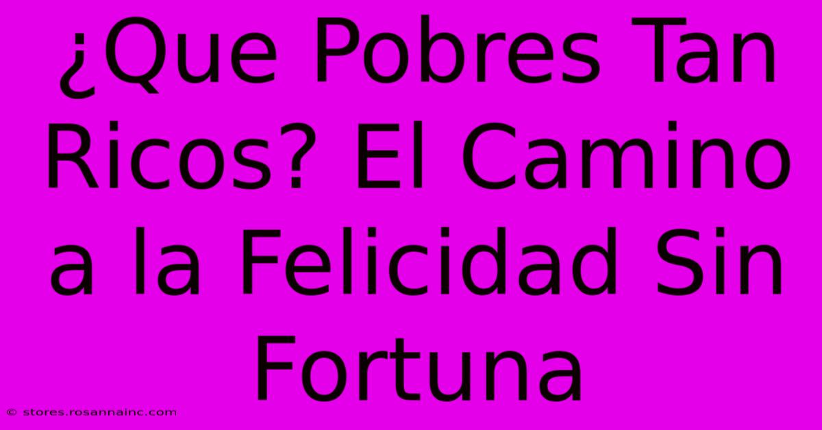 ¿Que Pobres Tan Ricos? El Camino A La Felicidad Sin Fortuna