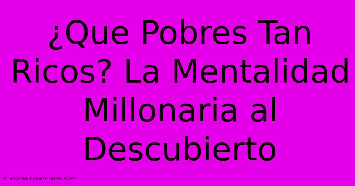 ¿Que Pobres Tan Ricos? La Mentalidad Millonaria Al Descubierto