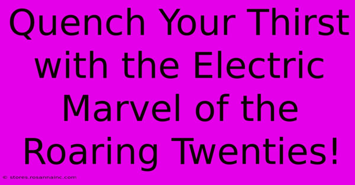 Quench Your Thirst With The Electric Marvel Of The Roaring Twenties!