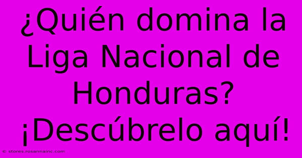 ¿Quién Domina La Liga Nacional De Honduras? ¡Descúbrelo Aquí!