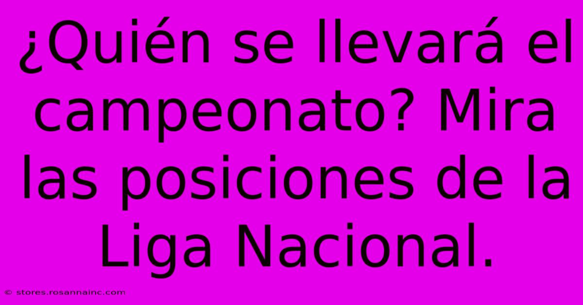 ¿Quién Se Llevará El Campeonato? Mira Las Posiciones De La Liga Nacional.