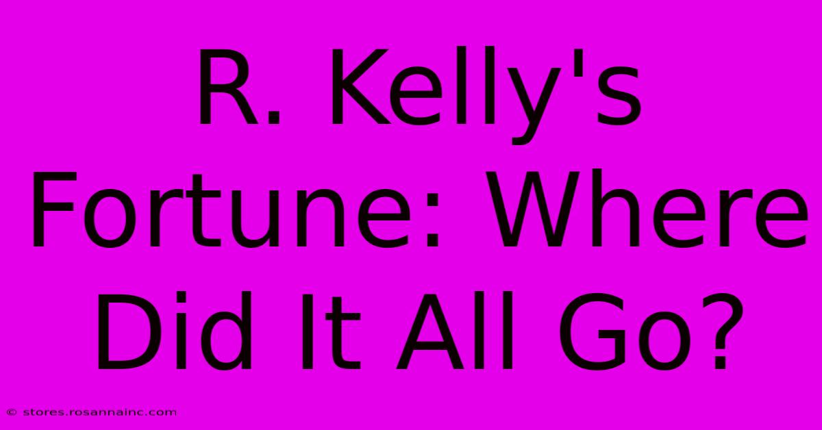 R. Kelly's Fortune: Where Did It All Go?