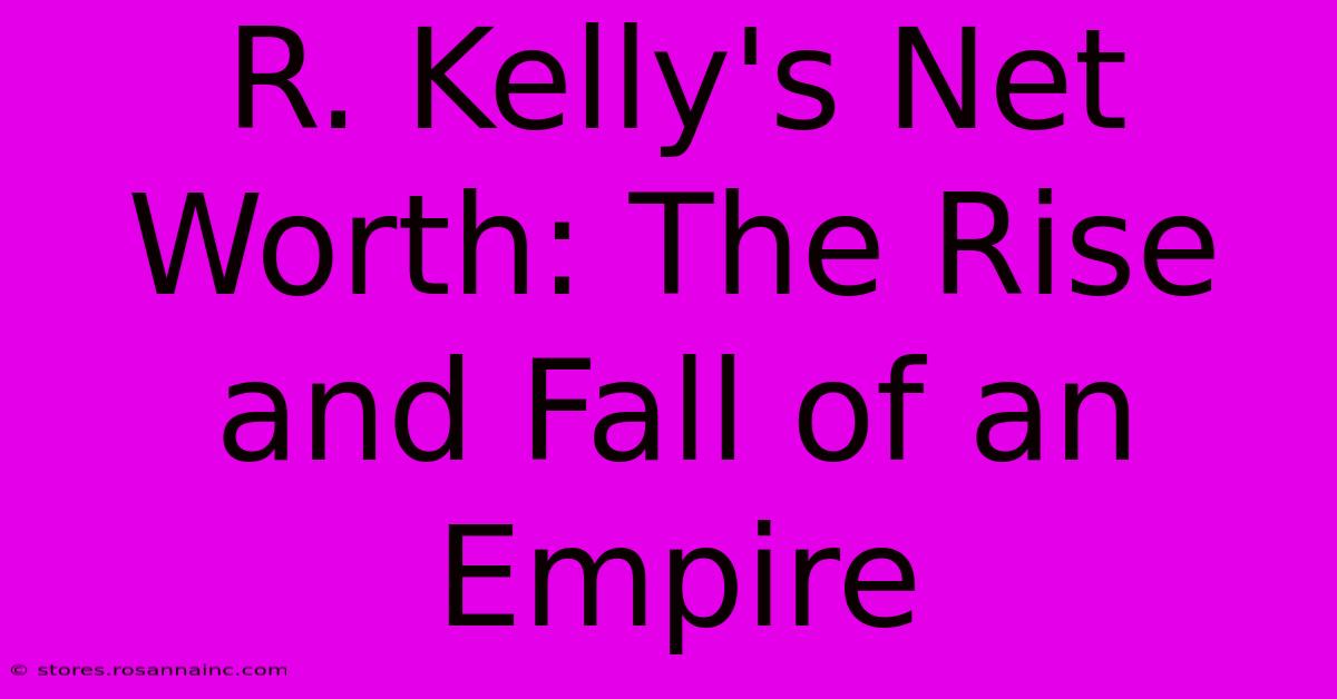 R. Kelly's Net Worth: The Rise And Fall Of An Empire