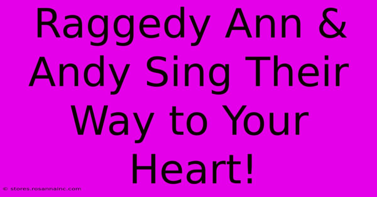 Raggedy Ann & Andy Sing Their Way To Your Heart!