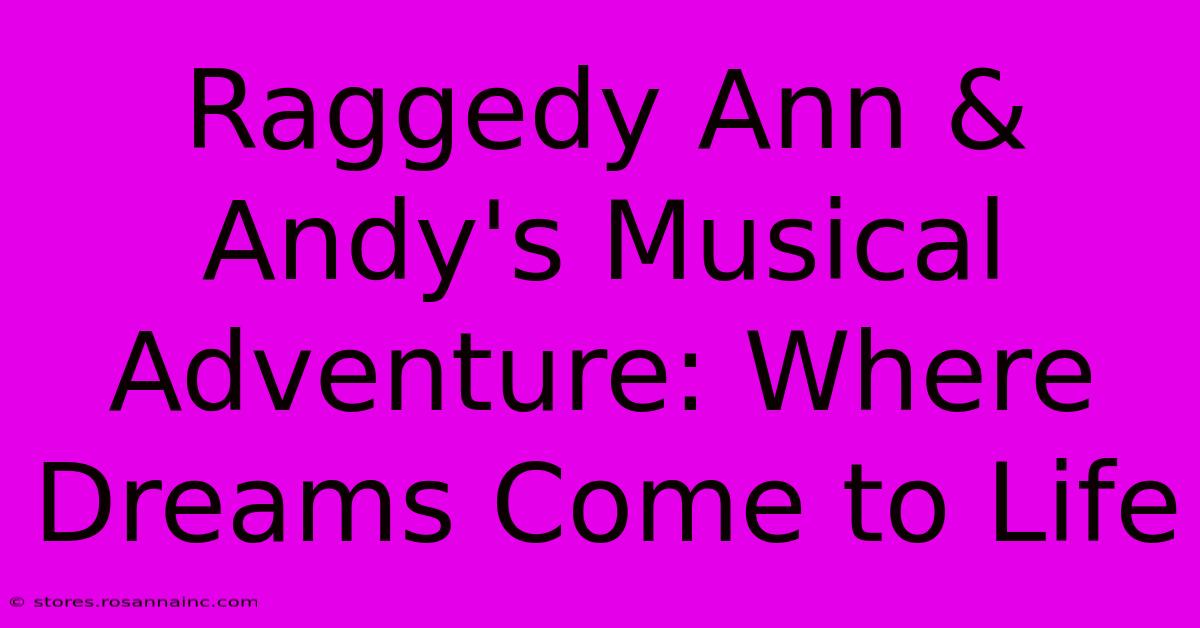 Raggedy Ann & Andy's Musical Adventure: Where Dreams Come To Life