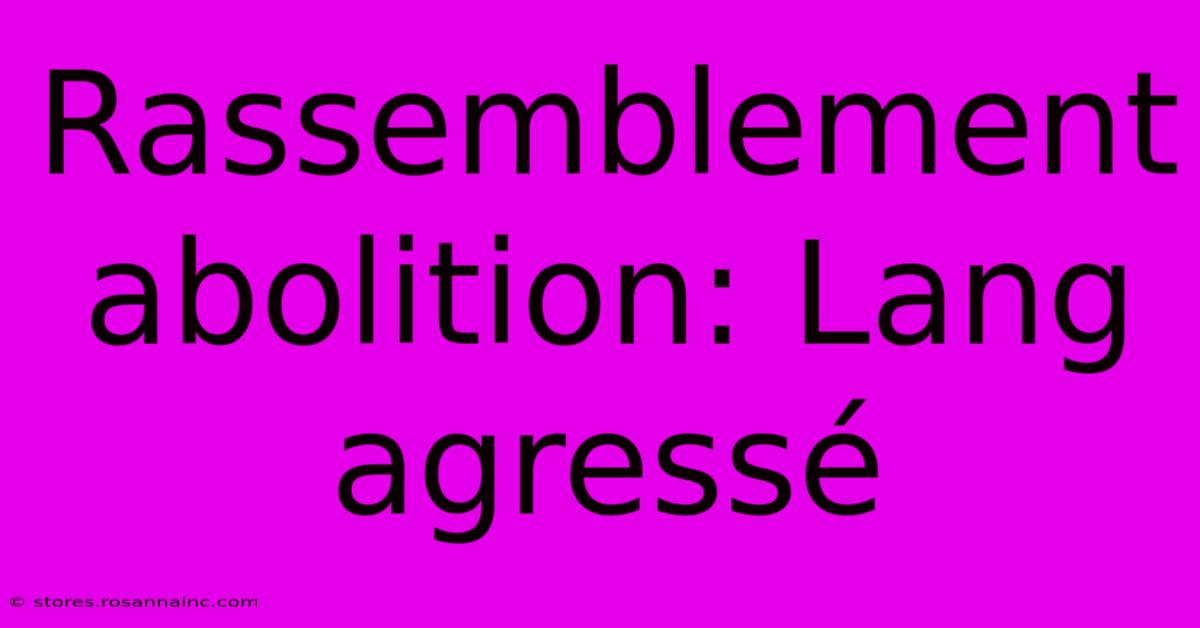 Rassemblement Abolition: Lang Agressé