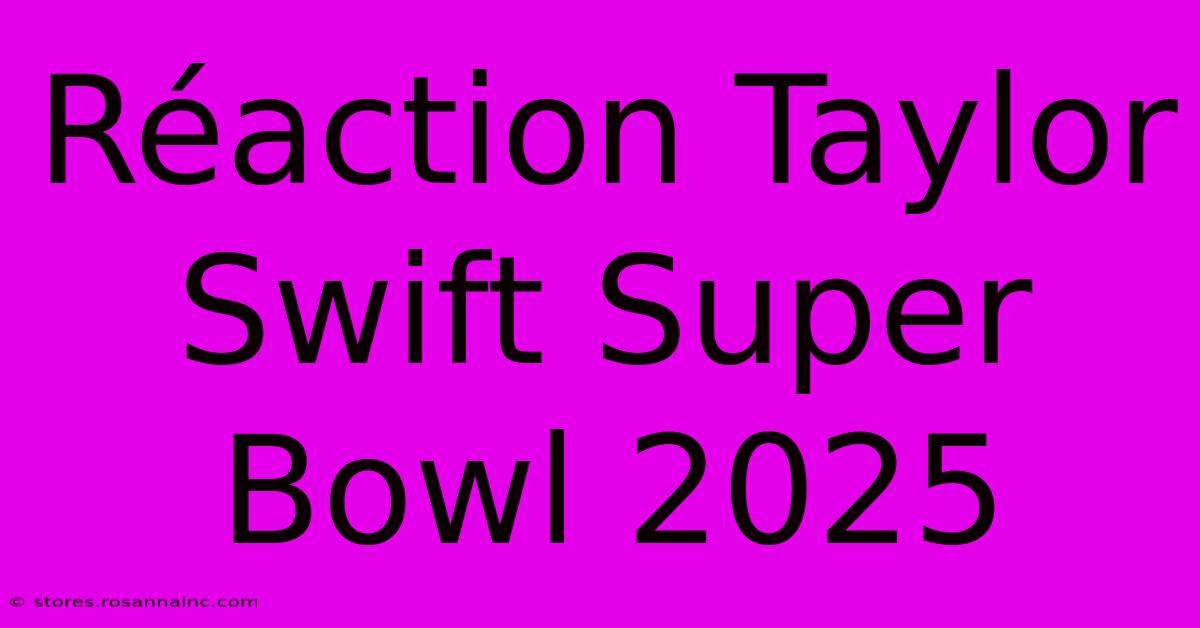 Réaction Taylor Swift Super Bowl 2025