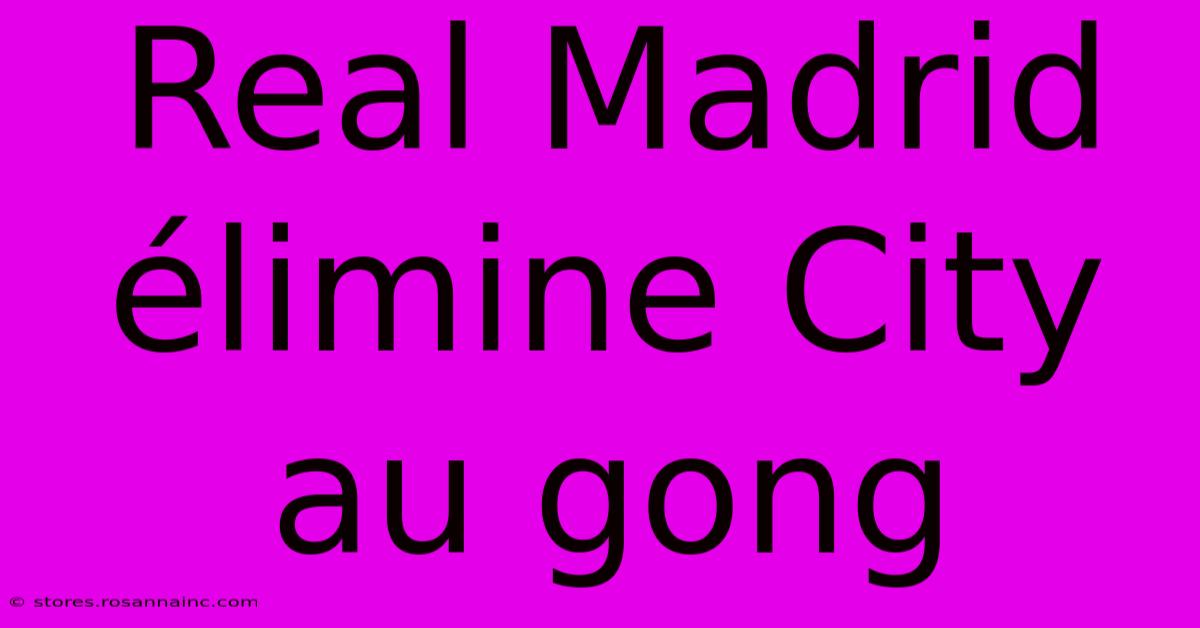 Real Madrid Élimine City Au Gong